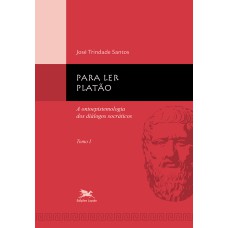 PARA LER PLATÃO - TOMO 1: TOMO 1: A ONTOEPISTEMOLOGIA DOS DIÁLOGOS SOCRÁTICOS