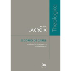 O CORPO DE CARNE - AS DIMENSÕES ÉTICA, ESTÉTICA E ESPIRITUAL DO AMOR
