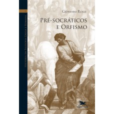 HISTÓRIA DA FILOSOFIA GREGA E ROMANA (VOL. I): VOLUME I: PRÉ-SOCRÁTICOS E ORFISMO