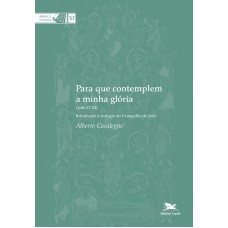 PARA QUE CONTEMPLEM A MINHA GLÓRIA (JOÃO 17,24) - INTRODUÇÃO À TEOLOGIA DO EVANGELHO DE JOÃO - VOL. 57