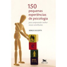 150 PEQUENAS EXPERIÊNCIAS DE PSICOLOGIA - PARA COMPREENDER MELHOR NOSSOS SEMELHANTES