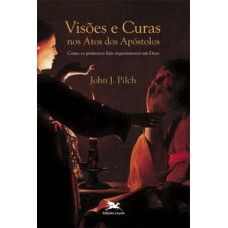 VISÕES E CURAS NOS ATOS DOS APÓSTOLOS - COMO OS PRIMEIROS FIÉIS EXPERIMENTARAM DEUS