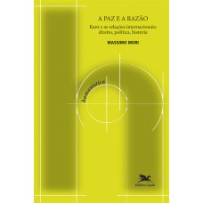 A PAZ E A RAZÃO - KANT E AS RELAÇÕES INTERNACIONAIS: DIREITO, POLÍTICA, HISTÓRIA