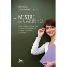 AO MESTRE COM CARINHO - AÇÃO PEDAGÓGICA EDUCACIONAL DO PROFESSOR COM A ESCOLA, A FAMÍLIA, OS ALUNOS E A SOCIEDADE