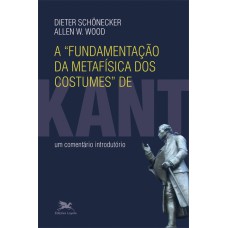 A FUNDAMENTAÇÃO DA METAFÍSICA DOS COSTUMES DE KANT - UM COMENTÁRIO INTRODUTÓRIO