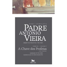 OBRA COMPLETA PADRE ANTÓNIO VIEIRA - TOMO III (PROFÉTICA) - VOLUME V - TOMO III - VOLUME V: A CHAVE DOS PROFETAS. LIVRO PRIMEIRO