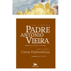 OBRA COMPLETA PADRE ANTÓNIO VIEIRA - TOMO I - VOLUME I - TOMO I - VOLUME I: CARTAS DIPLOMÁTICAS