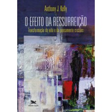 O EFEITO DA RESSURREIÇÃO - TRANSFORMAÇÃO DA VIDA E DO PENSAMENTO CRISTÃOS