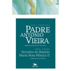 OBRA COMPLETA PADRE ANTÓNIO VIEIRA - TOMO II - VOLUME IX - TOMO II - VOLUME IX: SERMÕES DO ROSÁRIO. MARIA ROSA MÍSTICA II