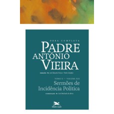 OBRA COMPLETA PADRE ANTÓNIO VIEIRA - TOMO II - VOLUME XIII - TOMO II - VOLUME XIII: SERMÕES DE INCIDÊNCIA POLÍTICA