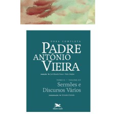 OBRA COMPLETA PADRE ANTÓNIO VIEIRA - TOMO II - VOLUME XV - TOMO II - VOLUME XV: SERMÕES E DISCURSOS VÁRIOS