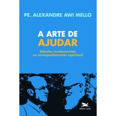 A ARTE DE AJUDAR - ATITUDES FUNDAMENTAIS NO ACONSELHAMENTO ESPIRITUAL