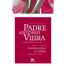 OBRA COMPLETA PADRE ANTÓNIO VIEIRA - TOMO IV - VOLUME III - TOMO IV - VOLUME III: ESCRITOS SOBRE OS ÍNDIOS