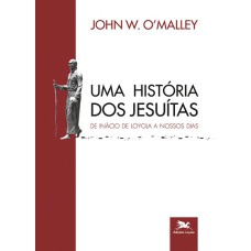 UMA HISTÓRIA DOS JESUÍTAS - DE INÁCIO DE LOYOLA A NOSSOS DIAS