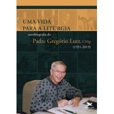 UMA VIDA PARA A LITURGIA: AUTOBIOGRAFIA DO PADRE GREGÓRIO LUTZ, CSSP