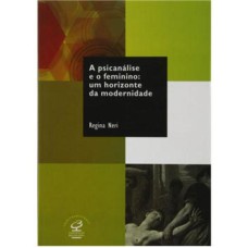 A PSICANÁLISE E O FEMININO: UM HORIZONTE DA MODERNIDADE: UM HORIZONTE DA MODERNIDADE