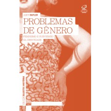 PROBLEMAS DE GÊNERO: FEMINISMO E SUBVERSÃO DA IDENTIDADE