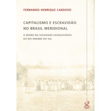 CAPITALISMO E ESCRAVIDÃO NO BRASIL MERIDIONAL: O NEGRO NA SOCIEDADE ESCRAVOCRATA DO RIO GRANDE DO SUL