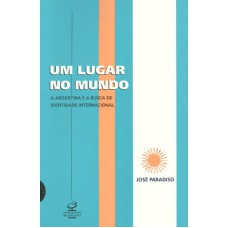 UM LUGAR NO MUNDO: A ARGENTINA E A BUSCA DE UMA IDENTIDADE INTERNACIONAL - A ARGENTINA E A BUSCA DE UMA IDENTIDADE INTERNACIONAL