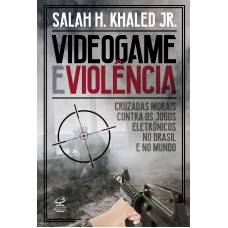 VIDEOGAME E VIOLÊNCIA: CRUZADAS MORAIS CONTRA OS JOGOS ELETRÔNICOS NO BRASIL E NO MUNDO