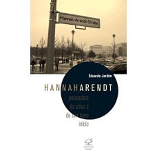 HANNAH ARENDT: PENSADORA DA CRISE E DE UM NOVO INÍCIO: PENSADORA DA CRISE E DE UM NOVO INÍCIO