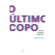 O ÚLTIMO COPO: ÁLCOOL, FILOSOFIA, LITERATURA: ÁLCOOL, FILOSOFIA, LITERATURA