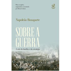 SOBRE A GUERRA: A ARTE DA BATALHA E DA ESTRATÉGIA - OBRA COMPLETA, ORGANIZADA E COMENTADA POR BRUNO COLSON: A ARTE DA BATALHA E DA ESTRATÉGIA - OBRA COMPLETA, ORGANIZADA E COMENTADA POR BRUNO COLSON