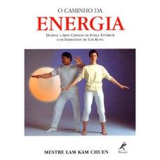 O CAMINHO DA ENERGIA: DOMINE A ARTE CHINESA DA FORÇA INTERIOR COM EXERCÍCIOS DE CHI KUNG