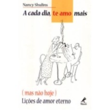 A CADA DIA TE AMO MAIS (MAS NÃO HOJE): LIÇÕES DE AMOR ETERNO