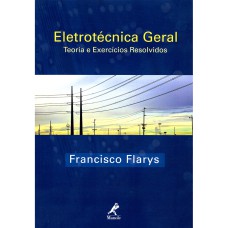 ELETROTÉCNICA GERAL: TEORIA E EXERCÍCIOS RESOLVIDOS