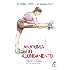 Anatomia do alongamento: Guia ilustrado para aumentar a flexibilidade e a força muscular