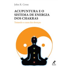 Acupuntura e o sistema de energia dos chakras: Tratando a causa das doenças