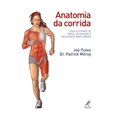 Anatomia da corrida: Guia ilustrado de força, velocidade e resistência para corrida