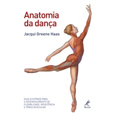 Anatomia da dança: Guia ilustrado para o desenvolvimento de flexibilidade, resistência e tônus muscular