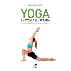 Yoga: Anatomia ilustrada: guia completo para o aperfeiçoamento de posturas