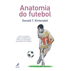 Anatomia do futebol: Guia ilustrado para o aumento de força, velocidade e agilidade no futebol