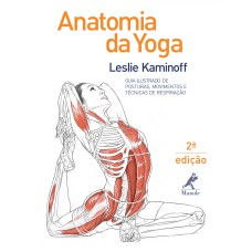 Anatomia da yoga: Guia ilustrado de posturas, movimentos e técnicas de respiração