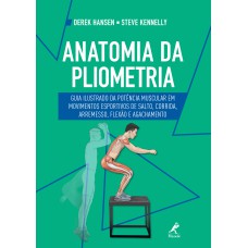 Anatomia da pliometria: guia ilustrado da potência muscular em movimentos esportivos de salto, corrida, arremesso, flexão e agachamento