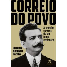 CORREIO DO POVO - A PRIMEIRA SEMANA DE UM JORNAL CENTENÁRIO