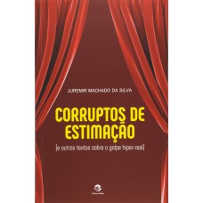 CORRUPTOS DE ESTIMAÇÃO - E OUTROS TEXTOS SOBRE O GOLPE HIPER-REAL