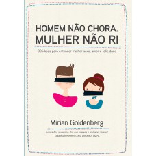 HOMEM NÃO CHORA : MULHER NÃO RI - 8 IDEIAS PARA ENTENDER MELHOR SEXO, AMOR E FELICIDADE