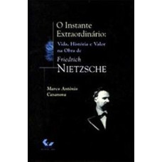 O INSTANTE EXTRAORDINÁRIO - VIDA, HISTÓRIA E VALOR NA OBRA DE F. NIETZSCHE