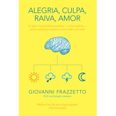 ALEGRIA, CULPA, RAIVA, AMOR: O QUE A NEUROCIÊNCIA EXPLICA E NÃO EXPLICA SOBRE NOSSAS EMOÇÕES E COMO LIDAR COM ELAS