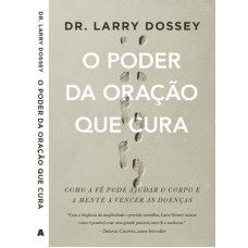 PODER DA ORAÇAO QUE CURA, O - COMO A FE PODE AJUDAR O CORPO E A MENTE A VENCER AS DOENÇAS