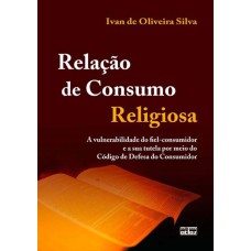 RELAÇÃO DE CONSUMO RELIGIOSA: A VULNERABILIDADE DO FIEL-CONSUMIDOR E A SUA TUTELA POR MEIO DO CDC