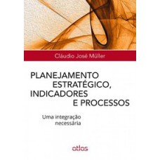 PLANEJAMENTO ESTRATÉGICO, INDICADORES E PROCESSOS: UMA INTEGRAÇÃO NECESSÁRIA