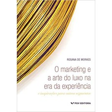 O MARKETING E A ARTE DO LUXO NA ERA DA EXPERIÊNCIA: E INSPIRAÇÕES PARA OUTROS SEGMENTOS