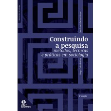 CONSTRUINDO A PESQUISA:: MÉTODOS, TÉCNICAS E PRÁTICAS EM SOCIOLOGIA