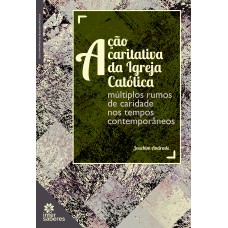 AÇÃO CARITATIVA DA IGREJA CATÓLICA:: MÚLTIPLOS RUMOS DE CARIDADE NOS TEMPOS CONTEMPORÂNEOS