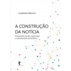 A CONSTRUÇÃO DA NOTÍCIA: INTERSEÇÕES ENTRE JORNALISMO E COMUNICAÇÃO ESTRATÉGICA